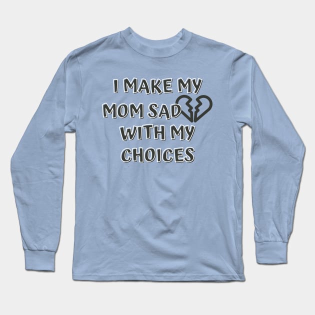 I Make My Mom Sad With My Choices Long Sleeve T-Shirt by Designed By Poetry